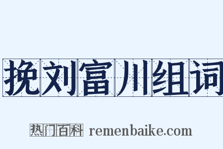 挽刘富川组词是什么意思的图片